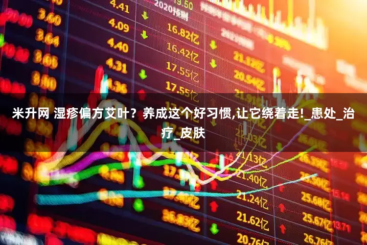 米升网 湿疹偏方艾叶？养成这个好习惯,让它绕着走!_患处_治疗_皮肤