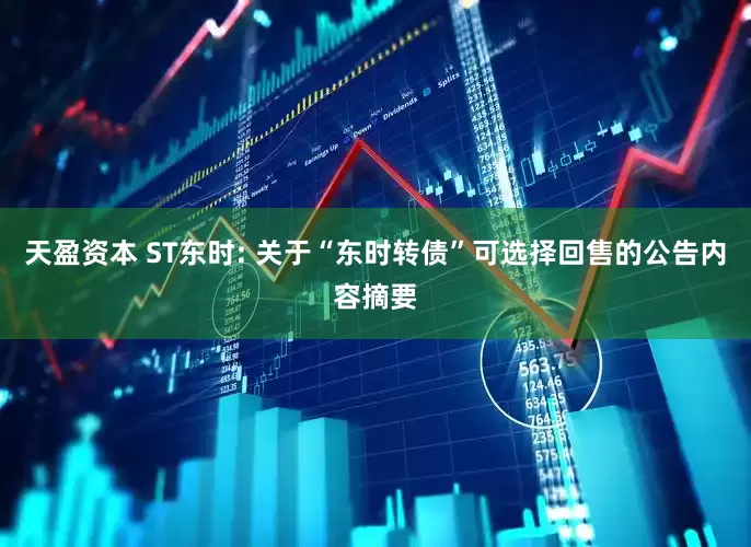 天盈资本 ST东时: 关于“东时转债”可选择回售的公告内容摘要