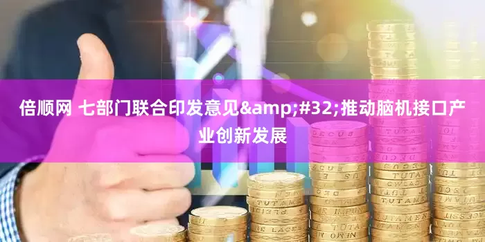 倍顺网 七部门联合印发意见&#32;推动脑机接口产业创新发展