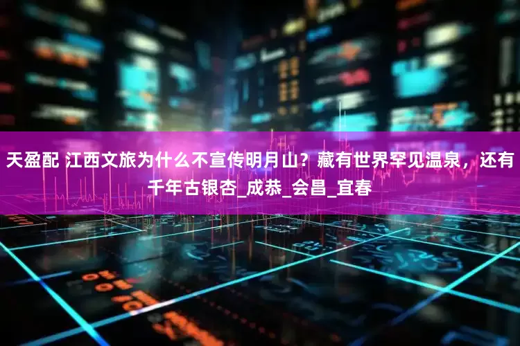 天盈配 江西文旅为什么不宣传明月山？藏有世界罕见温泉，还有千年古银杏_成恭_会昌_宜春