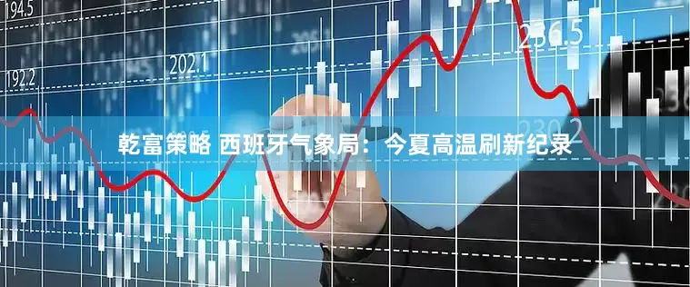 乾富策略 西班牙气象局：今夏高温刷新纪录