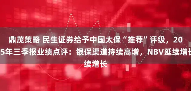 鼎茂策略 民生证券给予中国太保“推荐”评级，2025年三季报业绩点评：银保渠道持续高增，NBV延续增长