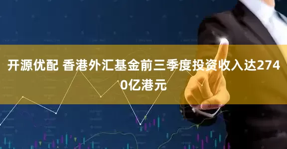 开源优配 香港外汇基金前三季度投资收入达2740亿港元