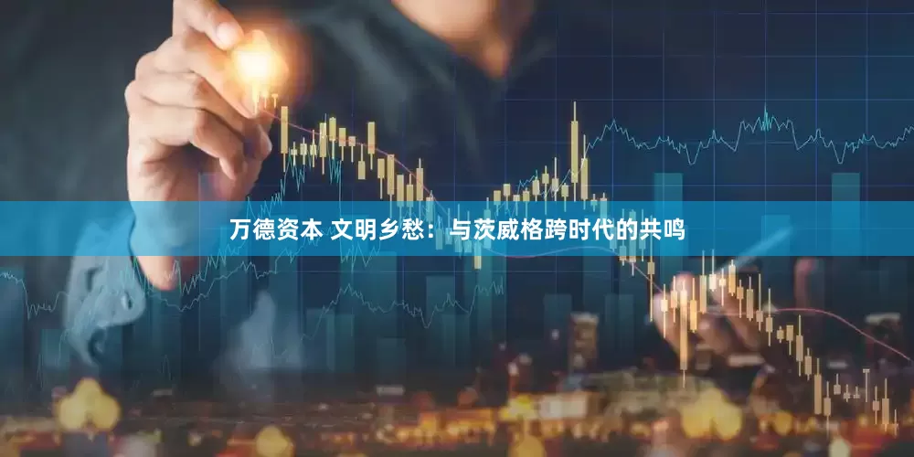 万德资本 文明乡愁：与茨威格跨时代的共鸣